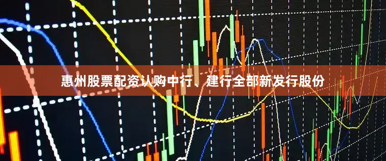 惠州股票配资认购中行、建行全部新发行股份