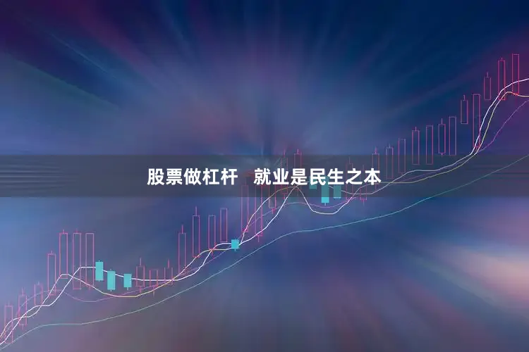 股票做杠杆   就业是民生之本