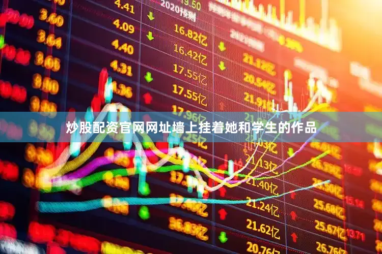 炒股配资官网网址墙上挂着她和学生的作品