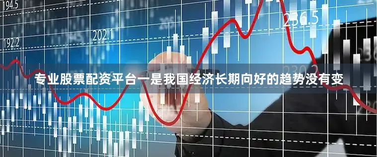 专业股票配资平台　　一是我国经济长期向好的趋势没有变