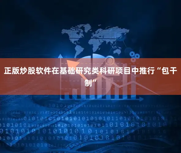 正版炒股软件在基础研究类科研项目中推行“包干制”