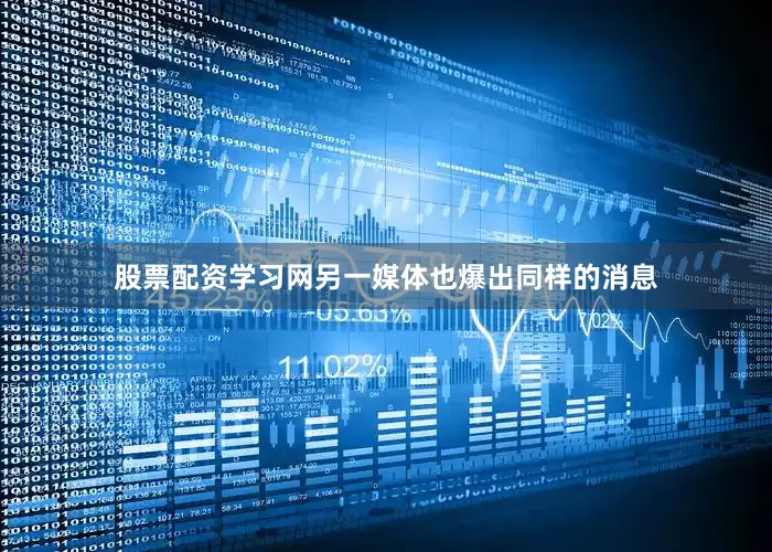 股票配资学习网另一媒体也爆出同样的消息
