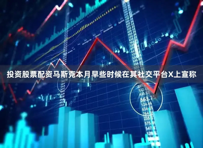 投资股票配资马斯克本月早些时候在其社交平台X上宣称
